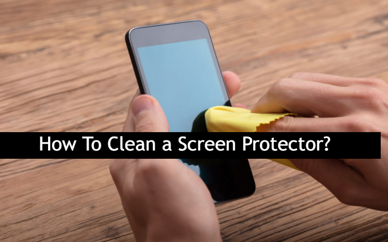 How To Clean a Screen Protector?