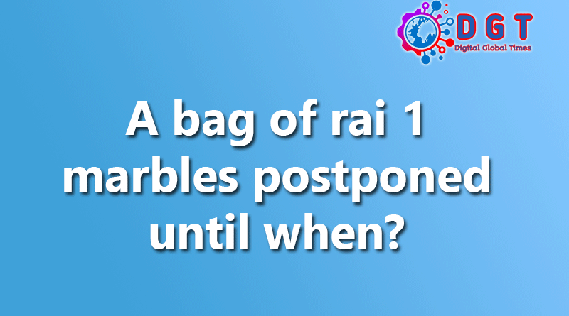 A bag of rai 1 marbles postponed until when?