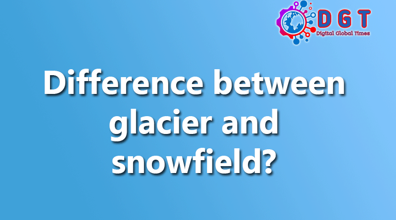 Difference between glacier and snowfield?
