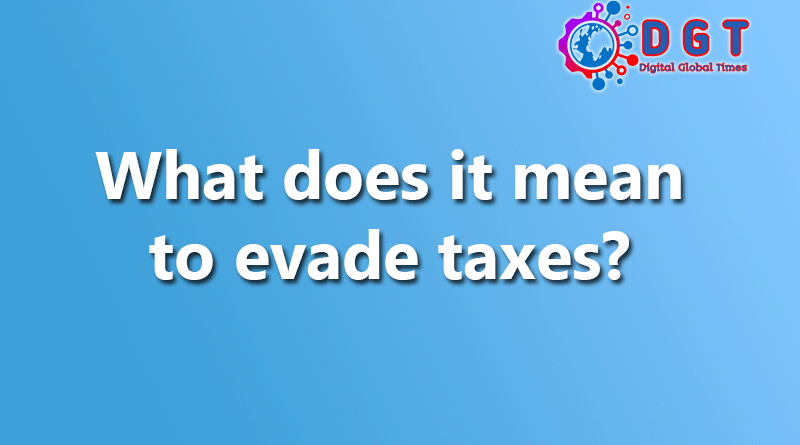 What does it mean to evade taxes?