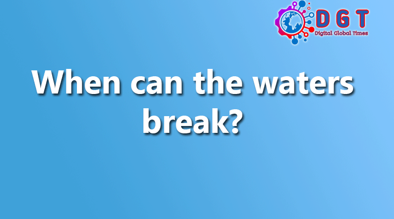 When can the waters break?