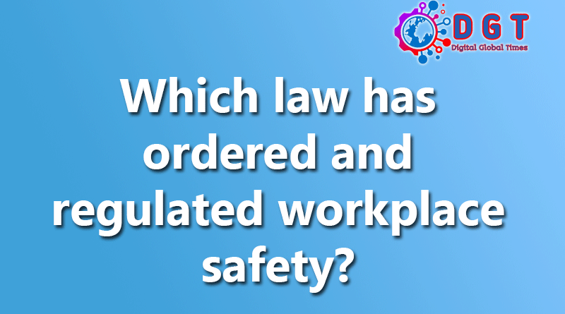 Which law has ordered and regulated workplace safety?