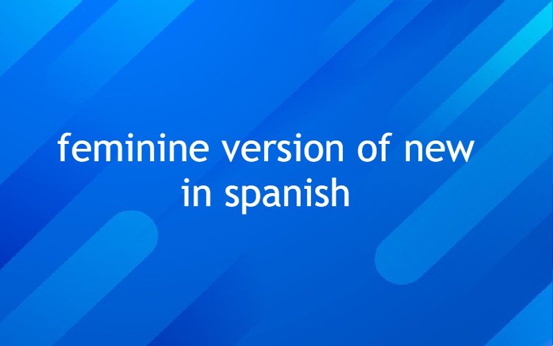 Feminine Version Of New In Spanish 
