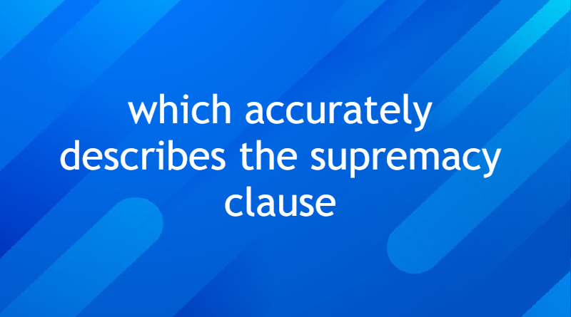which accurately describes the supremacy clause