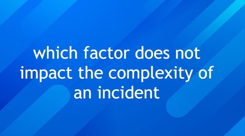 which factor does not impact the complexity of an incident
