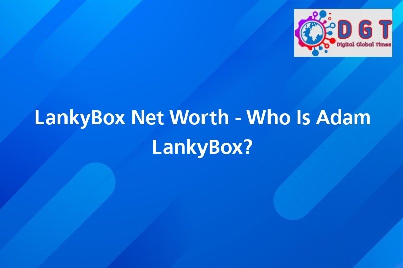 LankyBox Net Worth Who Is Adam LankyBox? Digital Global Times