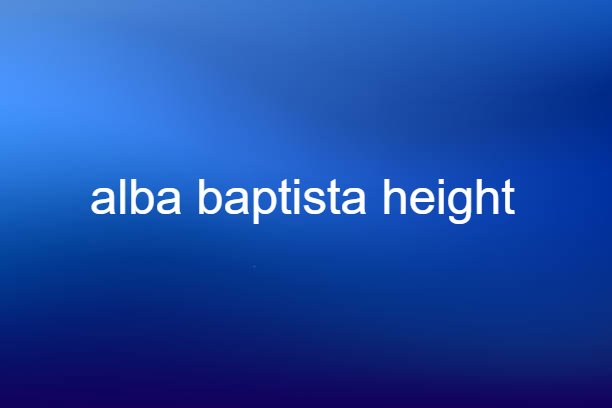 alba baptista height