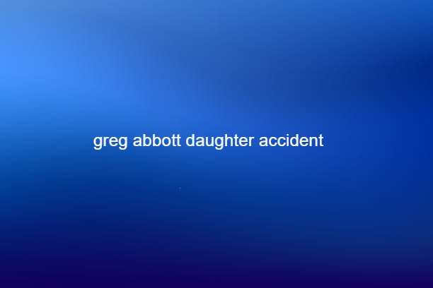 greg abbott daughter accident