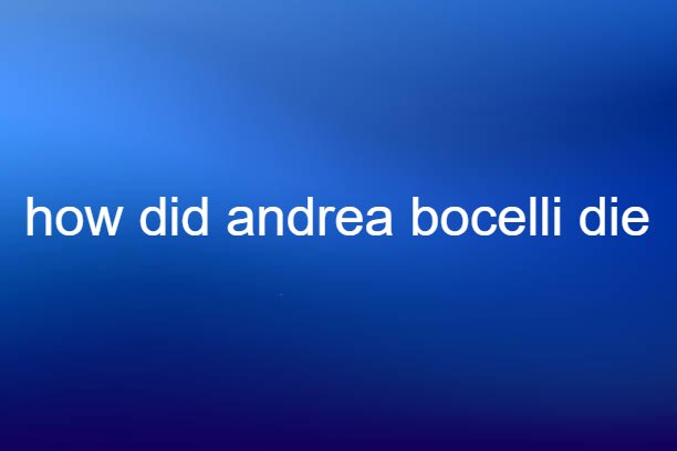 how did andrea bocelli die