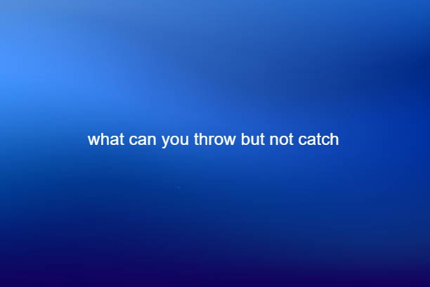 what-can-you-throw-but-not-catch-digital-global-times