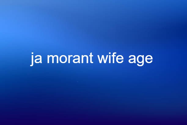 ja morant wife age