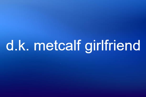 d.k. metcalf girlfriend