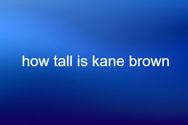 how tall is kane brown