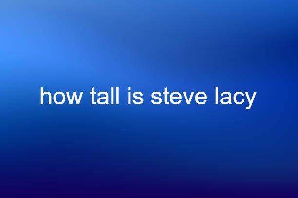 how tall is steve lacy