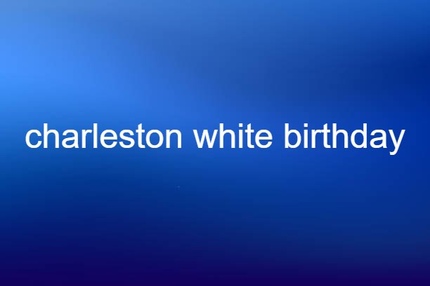 charleston white birthday