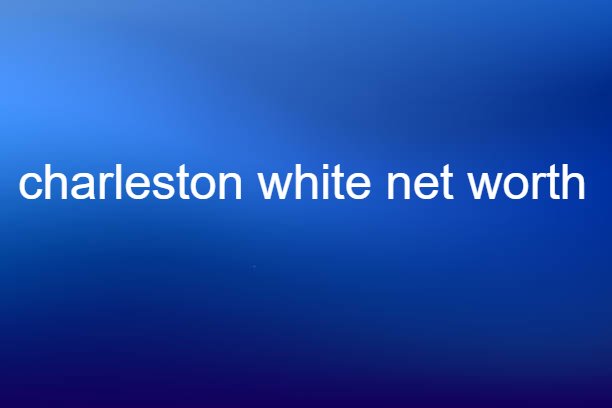 charleston white net worth