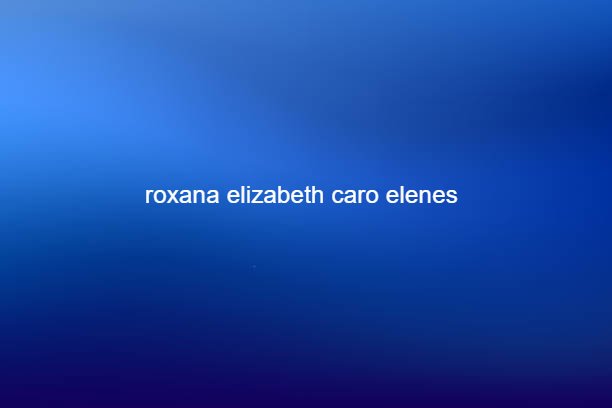 roxana elizabeth caro elenes