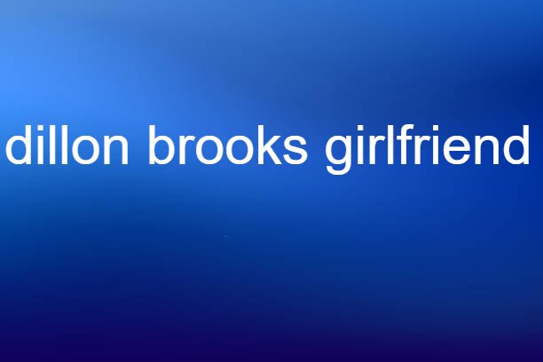 dillon brooks girlfriend